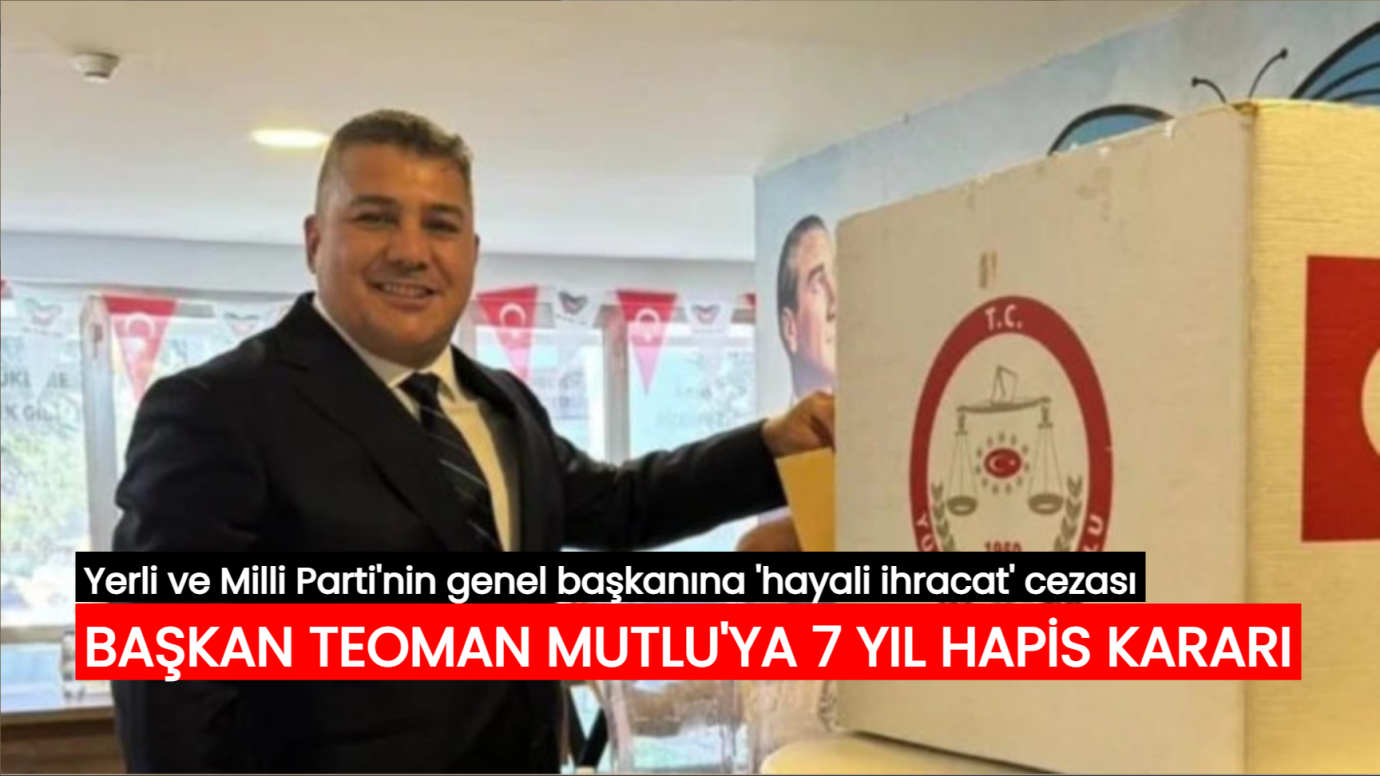 Yerli ve Milli Parti'nin genel başkanına 'hayali ihracat' cezası