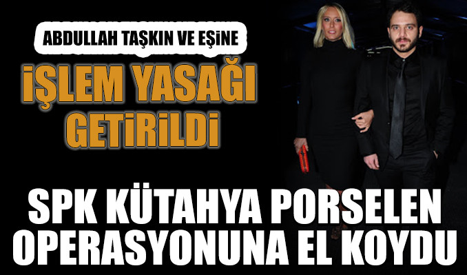 SPK, Kütahya Porselen operasyonuna el koydu