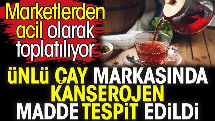 Ünlü Çay Markasında Skandal: Kanserojen Madde Tespit Edildi!