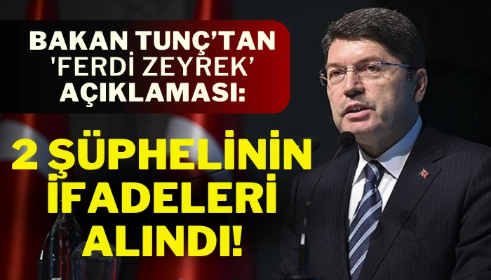 Bakan Tunç: İfadeleri Alınan 2 Kişi Şüpheli Statüsünde