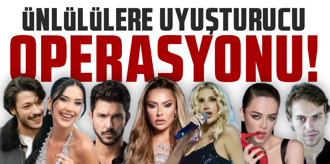 İstanbul'da Ünlülere Narkotik Operasyonu: Hadise, İrem Derici, Dilan Polat ve Kubilay Aka İfade Verdi