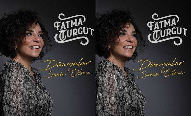 Fatma Turgut “Dünyalar Senin Olsun
